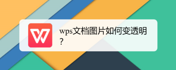 wps处理文档的时候,如何将图片变成透明?一起来看一下吧