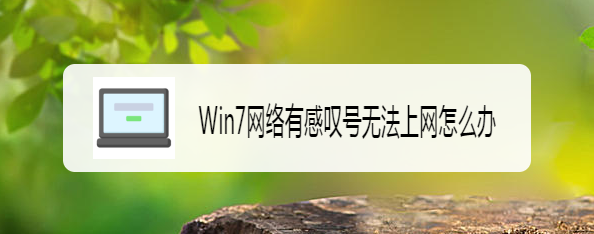 <b>Win7网络有感叹号无法上网怎么办</b>