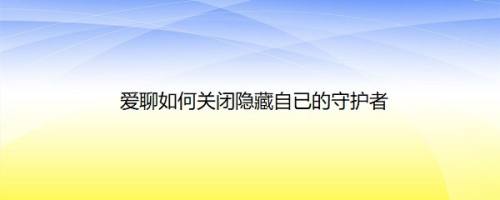 爱聊如何关闭隐藏自已的守护者