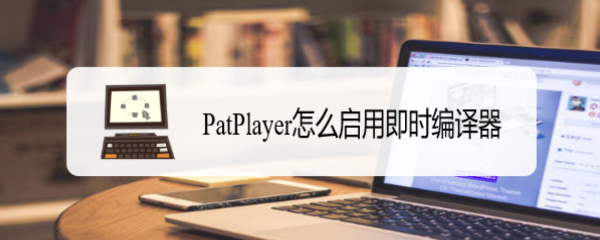 <b>PatPlayer怎么启用即时编译器</b>