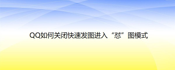 <b>QQ如何关闭快速发图进入“怼”图模式</b>