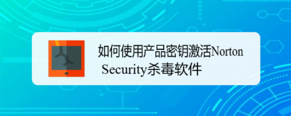 如何使用产品密钥激活Norton Security杀毒软件