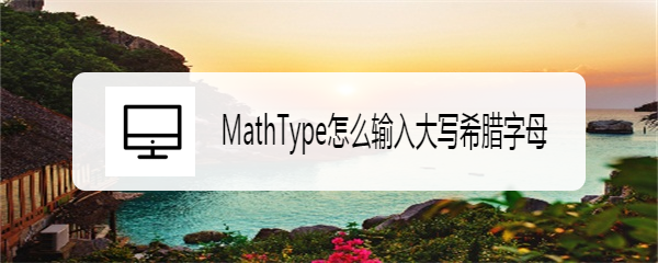<b>MathType怎么输入大写希腊字母</b>
