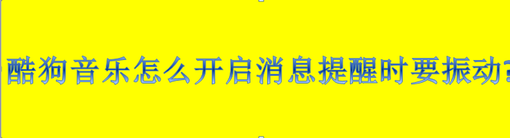 酷狗音乐怎么开启消息提醒时要振动