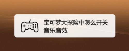 宝可梦大探险中怎么开关音乐音效