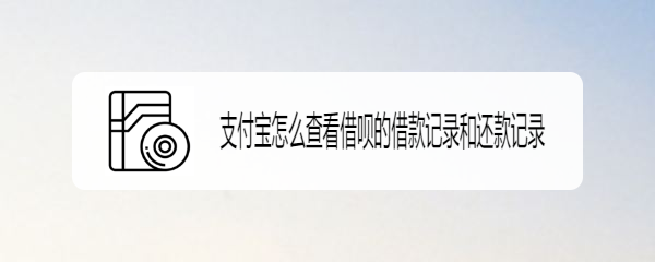 支付宝怎么查看借呗的借款记录和还款记录