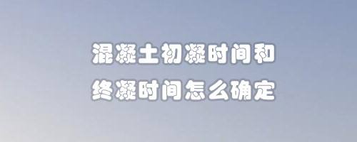 混凝土初凝时间和终凝时间怎么确定 百度经验