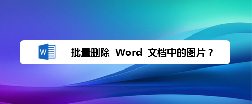 怎样批量删除 word 文档中的图片?