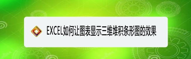 <b>EXCEL如何让图表显示三维堆积条形图的效果</b>