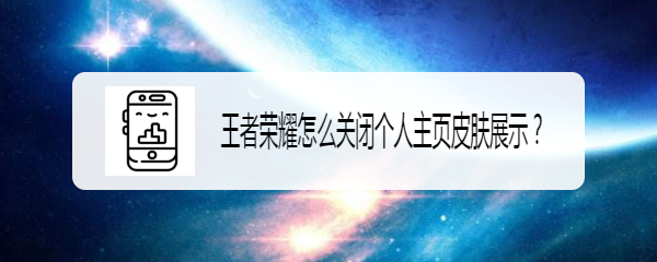 <b>王者荣耀怎么关闭个人主页皮肤展示</b>