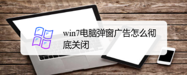 <b>win7电脑弹窗广告怎么彻底关闭</b>