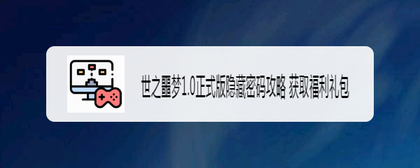 世之噩梦1.0正式版隐藏密码攻略 获取福利礼包