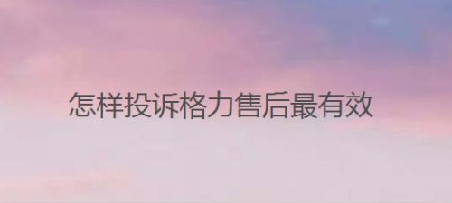 怎样投诉格力售后最有效