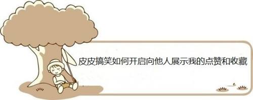 皮皮搞笑如何开启向他人展示我的点赞和收藏