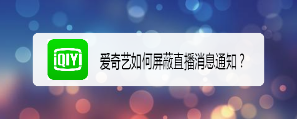 爱奇艺如何屏蔽直播消息通知