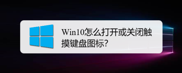 <b>Win10怎么打开或关闭触摸键盘图标</b>