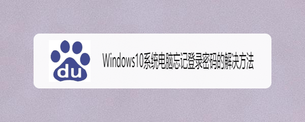 <b>Windows10系统电脑忘记登录密码的解决方法</b>