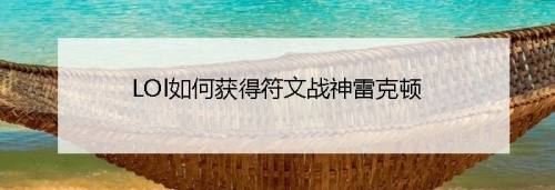 lol如何获得符文战神雷克顿