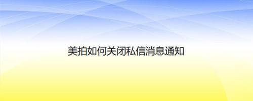 美拍如何关闭私信消息通知
