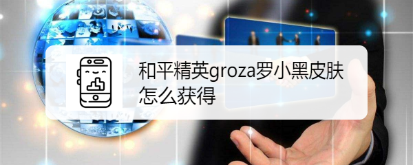 和平精英groza罗小黑皮肤怎么获得
