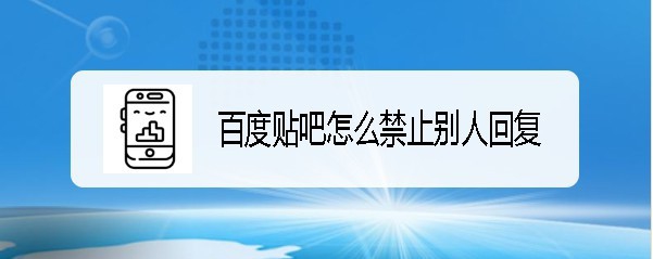 百度贴吧怎么样禁止陌生人对我的贴子发表评论