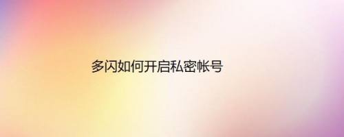 多闪如何开启私密帐号