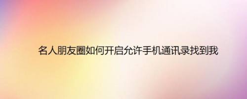 名人朋友圈如何开启允许手机通讯录找到我
