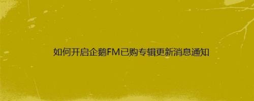 如何开启企鹅FM已购专辑更新消息通知