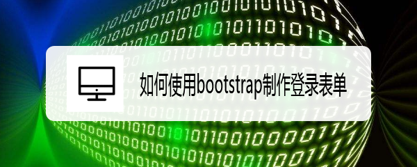 <b>如何使用bootstrap制作登录表单</b>