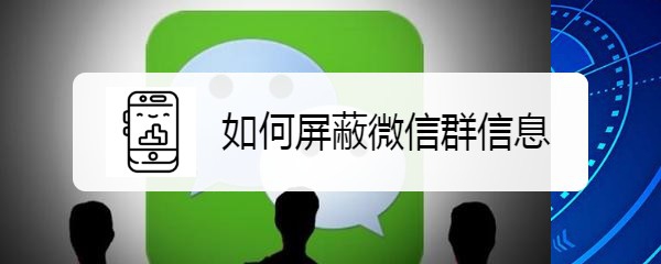 <b>如何屏蔽微信群信息</b>