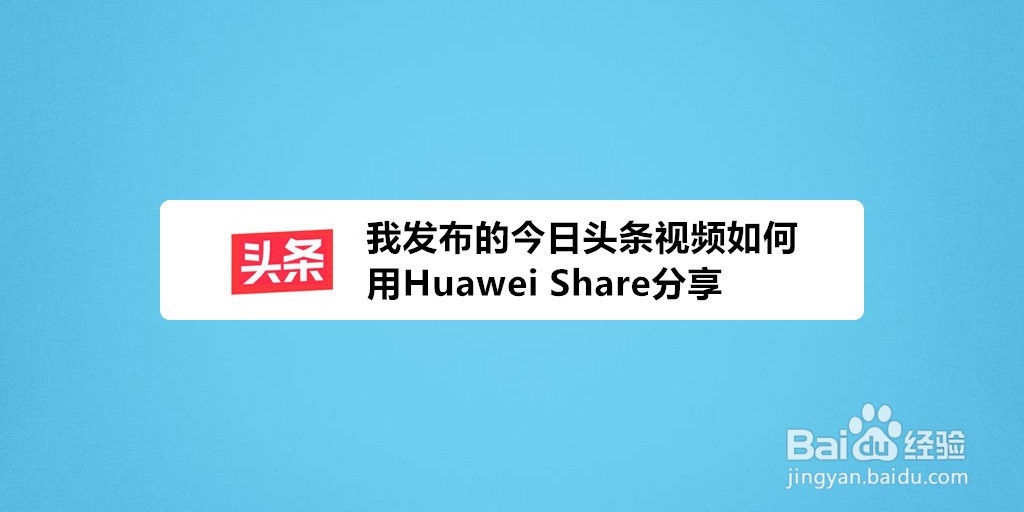 <b>我发布的今日头条视频如何用Huawei Share分享</b>