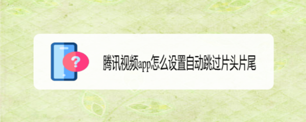 腾讯视频app怎么设置自动跳过片头片尾