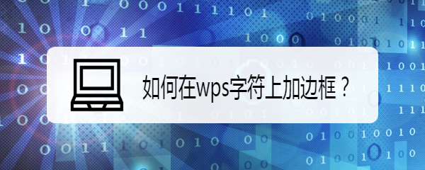 <b>如何在wps字符上加边框</b>