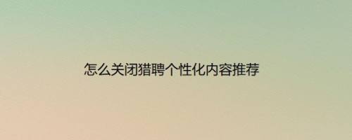 怎么关闭猎聘个性化内容推荐