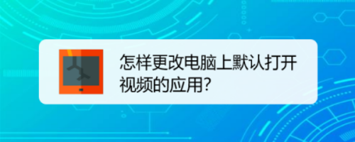 怎样更改电脑上默认打开视频的应用？