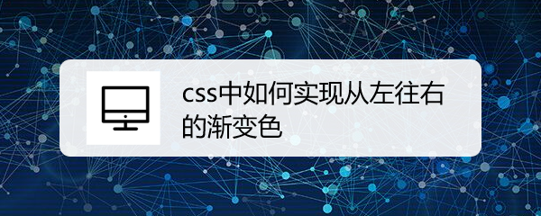 <b>css中如何实现从左往右的渐变色</b>