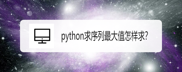 <b>python求序列最大值怎样求</b>