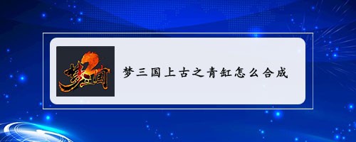 梦三国上古之青缸怎么合成