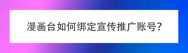 漫画台如何绑定宣传推广账号
