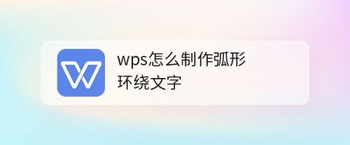 wps怎么制作弧形环绕文字
