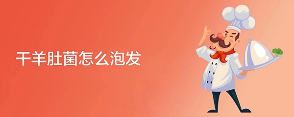 干羊肚菌怎么泡发