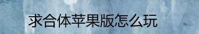 求合体苹果版怎么玩