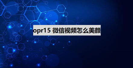 opr15微信視頻怎麼美顏