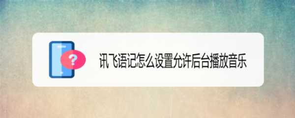 讯飞语记怎么设置允许后台播放音乐