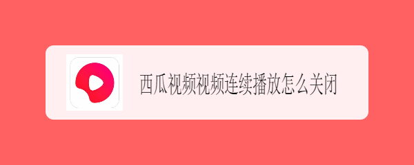 西瓜视频视频连续播放怎么关闭