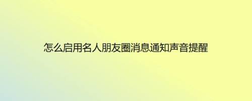 怎么启用名人朋友圈消息通知声音提醒