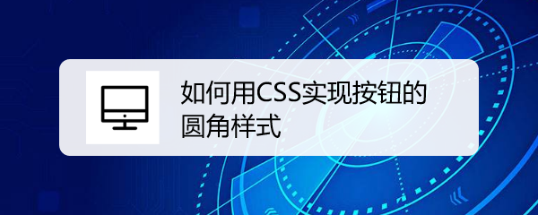 <b>如何用CSS实现按钮的圆角样式</b>