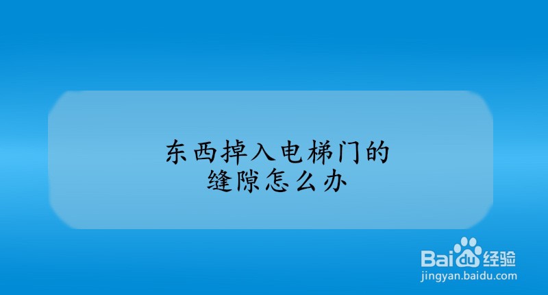 <b>东西掉入电梯门的缝隙怎么办</b>