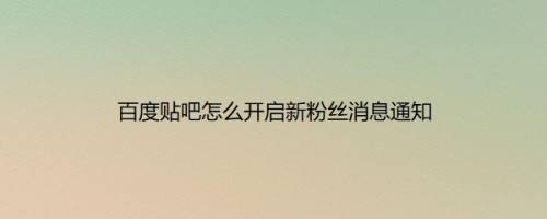 百度贴吧怎么开启新粉丝消息通知