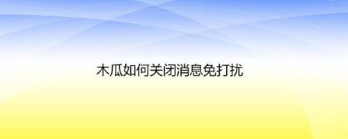 木瓜如何关闭消息免打扰